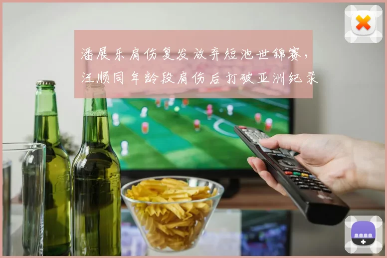 潘展乐肩伤复发放弃短池世锦赛,汪顺同年龄段肩伤后打破亚洲纪录形成对比