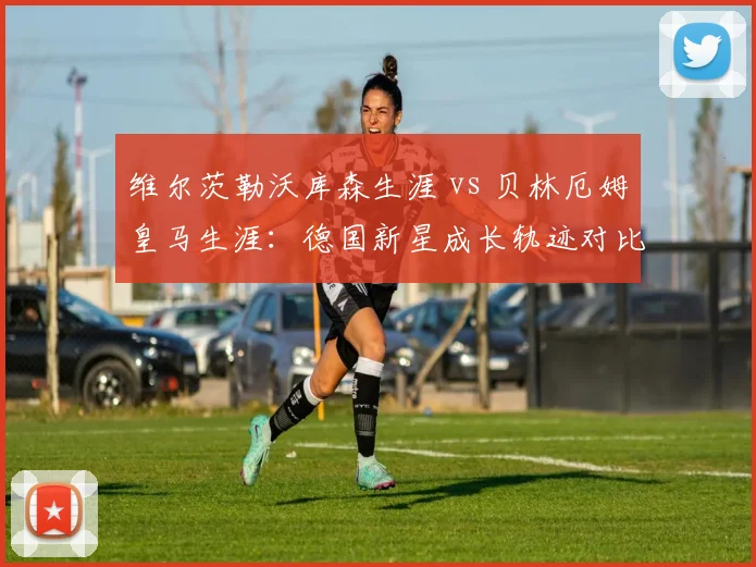 维尔茨勒沃库森生涯 vs 贝林厄姆皇马生涯：德国新星成长轨迹对比，谁更接近金球奖？