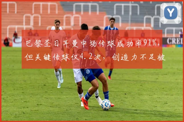 巴黎圣日耳曼中场传球成功率91%，但关键传球仅4.2次，创造力不足被诟病